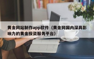 桂林黄金网站制作app软件（黄金网国内深具影响力的黄金投资服务平台）