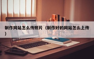 桂林制作网站怎么传照片（制作好的网站怎么上传）