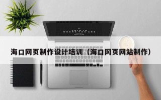 桂林海口网页制作设计培训（海口网页网站制作）