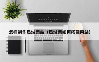 桂林怎样制作局域网站（局域网如何搭建网站）