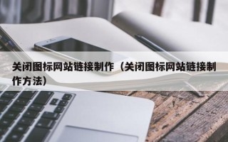 桂林关闭图标网站链接制作（关闭图标网站链接制作方法）