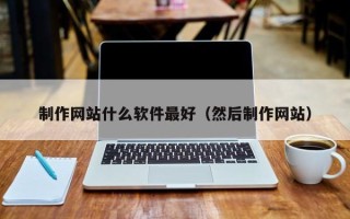 桂林制作网站什么软件最好（然后制作网站）