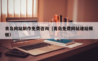 桂林青岛网站制作免费咨询（青岛免费网站建站模板）