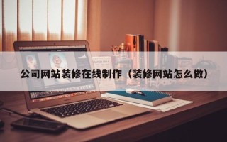 桂林公司网站装修在线制作（装修网站怎么做）