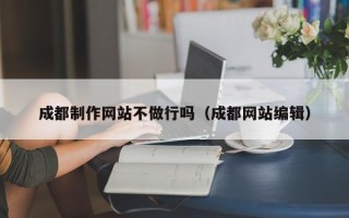 桂林成都制作网站不做行吗（成都网站编辑）