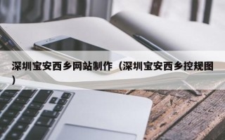 桂林深圳宝安西乡网站制作（深圳宝安西乡控规图）