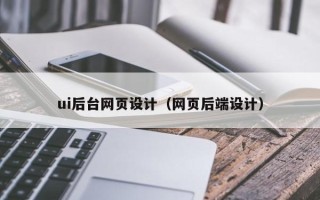 桂林ui后台网页设计（网页后端设计）